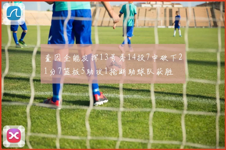 奎因全能发挥13号秀14投7中砍下21分7篮板5助攻1抢断助球队获胜