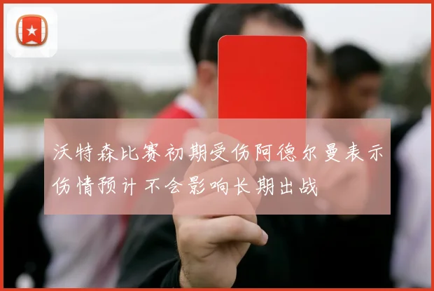 沃特森比赛初期受伤阿德尔曼表示伤情预计不会影响长期出战