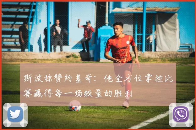 斯波称赞约基奇：他全方位掌控比赛赢得每一场较量的胜利