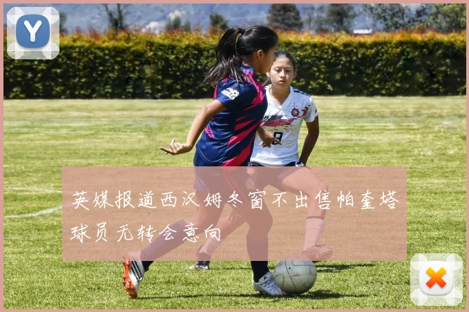 英媒报道西汉姆冬窗不出售帕奎塔球员无转会意向