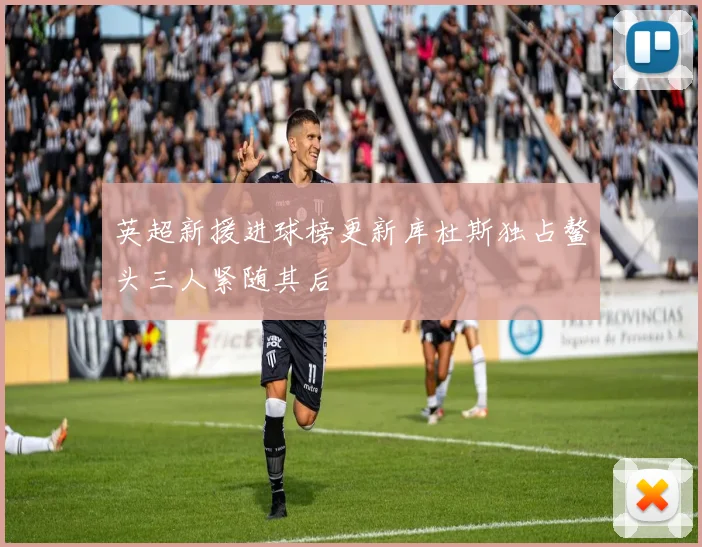 英超新援进球榜更新库杜斯独占鳌头三人紧随其后