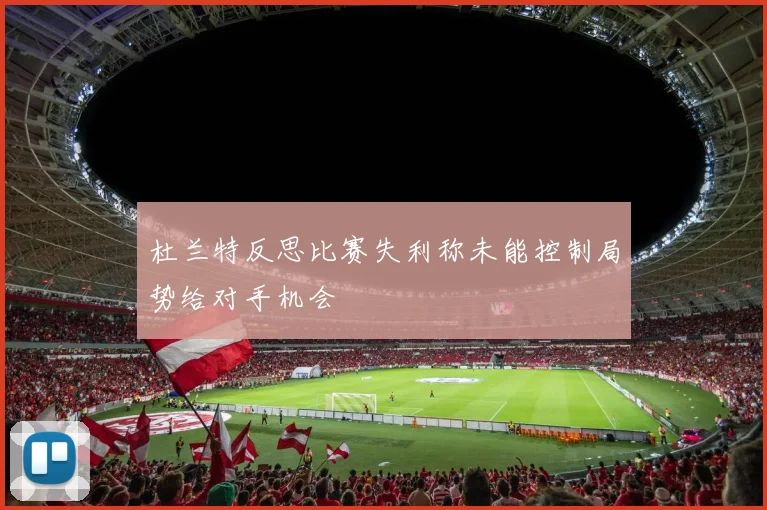 杜兰特反思比赛失利称未能控制局势给对手机会