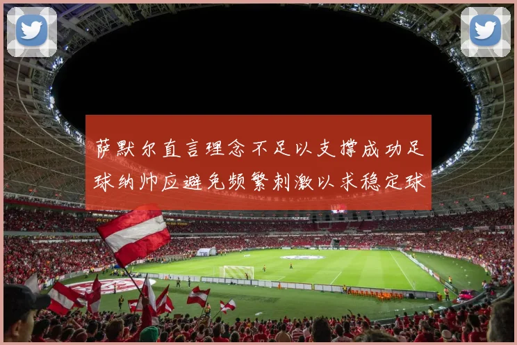 萨默尔直言理念不足以支撑成功足球纳帅应避免频繁刺激以求稳定球队