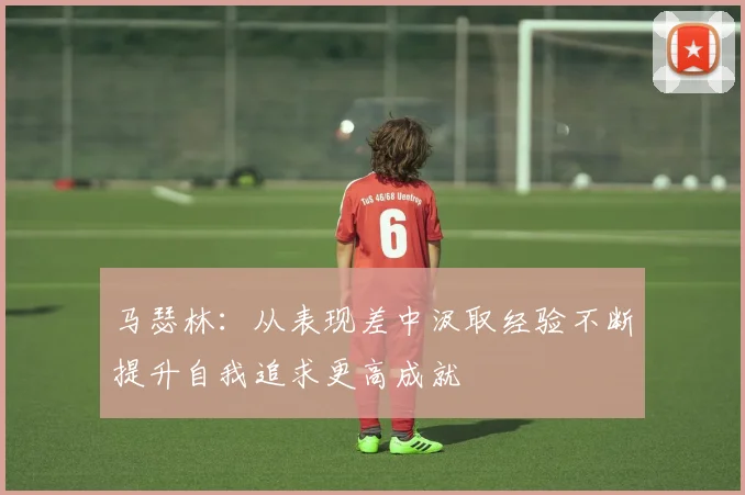 马瑟林：从表现差中汲取经验不断提升自我追求更高成就