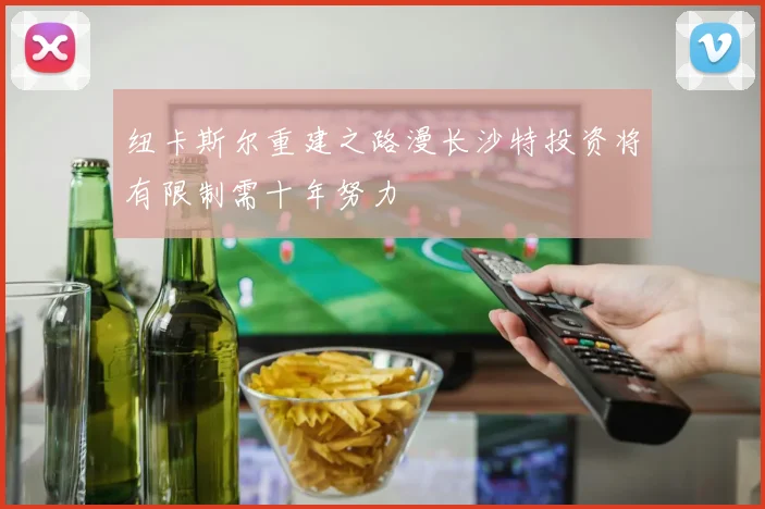 纽卡斯尔重建之路漫长沙特投资将有限制需十年努力