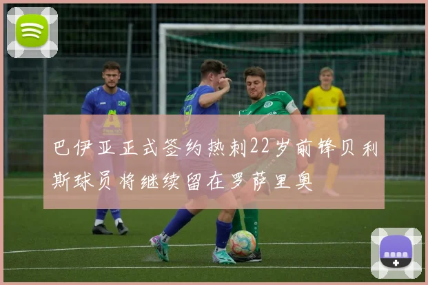 巴伊亚正式签约热刺22岁前锋贝利斯球员将继续留在罗萨里奥
