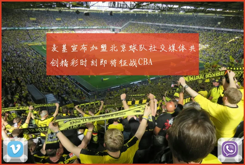 麦基宣布加盟北京球队社交媒体共创精彩时刻即将征战CBA