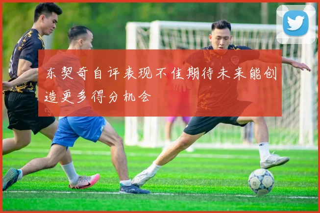 东契奇自评表现不佳期待未来能创造更多得分机会