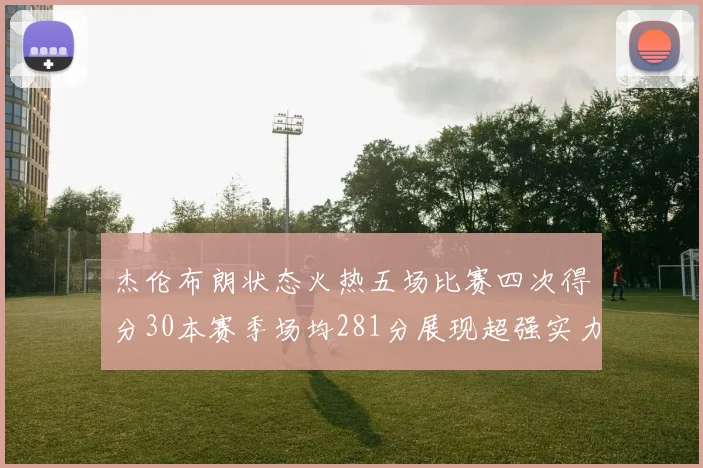 杰伦布朗状态火热五场比赛四次得分30本赛季场均281分展现超强实力