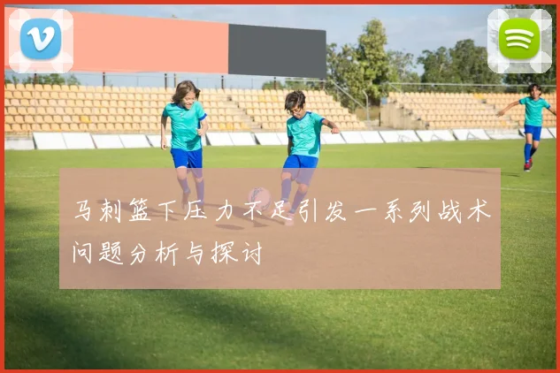 马刺篮下压力不足引发一系列战术问题分析与探讨