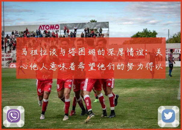 马祖拉谈与塔图姆的深厚情谊：关心他人意味着希望他们的努力得以回报