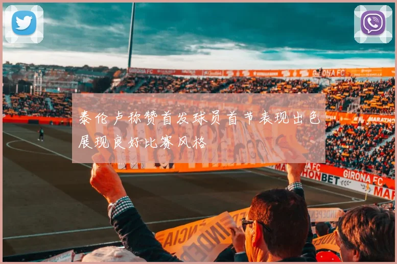 泰伦卢称赞首发球员首节表现出色展现良好比赛风格