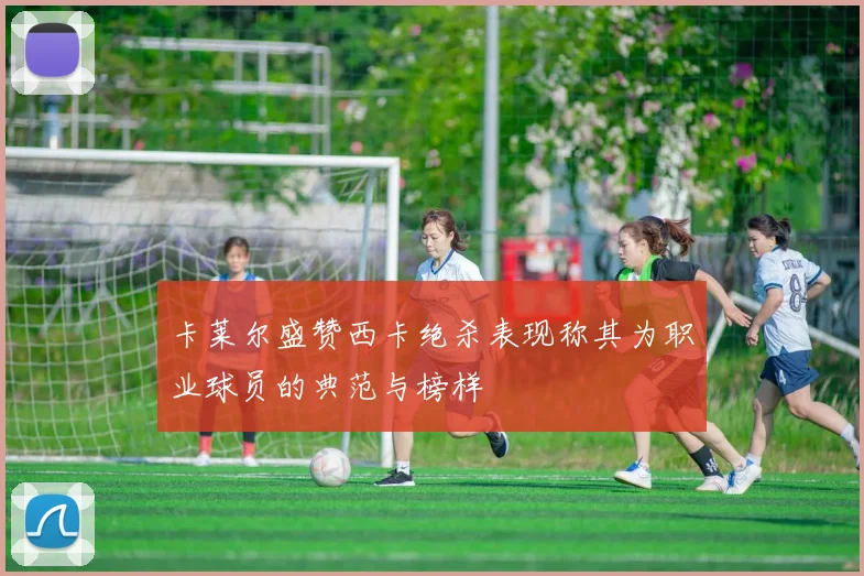 卡莱尔盛赞西卡绝杀表现称其为职业球员的典范与榜样