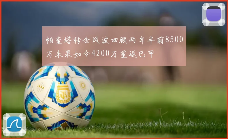 帕奎塔转会风波回顾两年半前8500万未果如今4200万重返巴甲